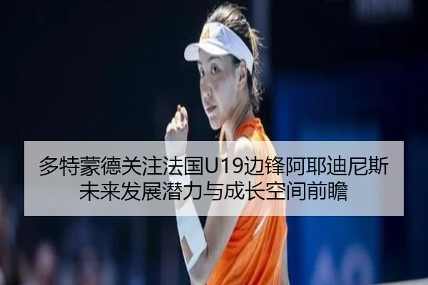 多特蒙德关注法国U19边锋阿耶迪尼斯未来发展潜力与成长空间前瞻