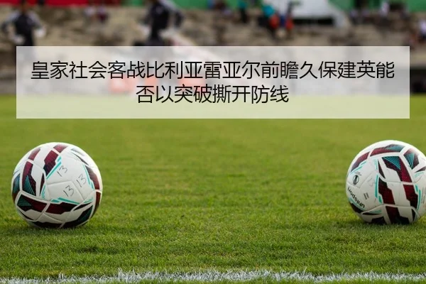 皇家社会客战比利亚雷亚尔前瞻久保建英能否以突破撕开防线
